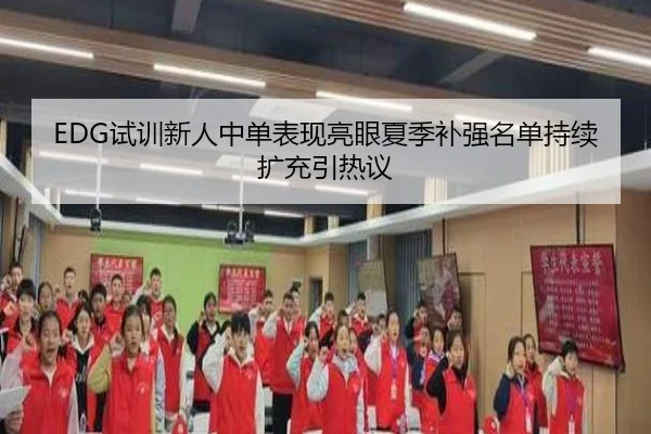 EDG试训新人中单表现亮眼夏季补强名单持续扩充引热议（SABASports）